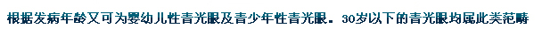 根據(jù)發(fā)病年齡又可為嬰幼兒性青光眼及青少年性青光眼。30歲以下的青光眼均屬此類范疇。
