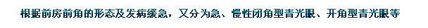 根據(jù)前房前角的形態(tài)及發(fā)病緩急，又分為急、慢性閉角型青光眼、開角型青光眼等。